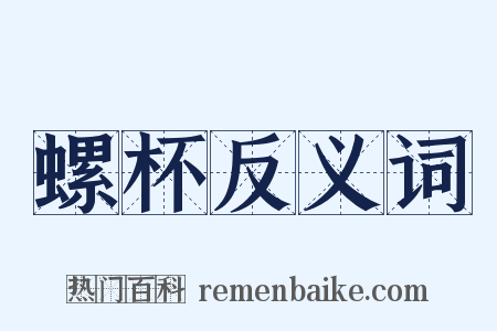 螺杯反义词是什么意思的图片